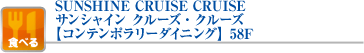 SUNSHINE CRUISE CRUISE
サンシャイン クルーズ・クルーズ
【コンテンポラリーダイニング】58F